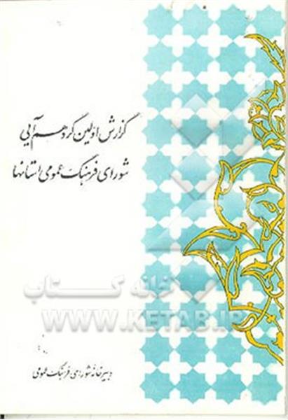 گزارش اولین گردهمایی شورای فرهنگ عمومی استانهای کشور 19 و 20 تیرماه 1374
